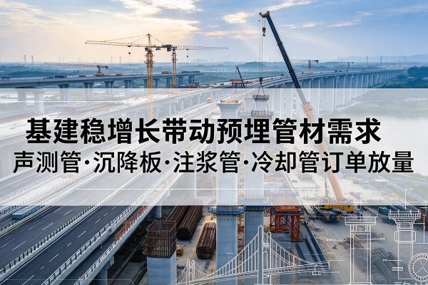 喀喇沁左翼基建稳增长带动预埋监测管材需求，声测管、沉降板、注浆管订单持续放量