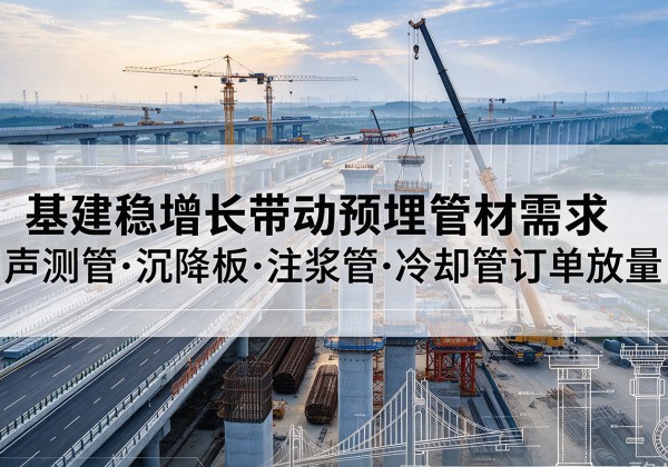 喀喇沁左翼基建稳增长带动预埋监测管材需求，声测管、沉降板、注浆管订单持续放量